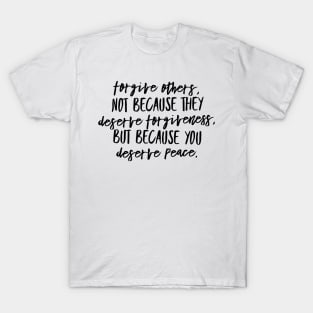 Forgive Others, Not Because They Deserve Forgiveness. But Because You Deserve Peace T-Shirt
